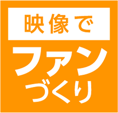 映像でファンづくり